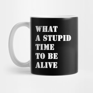 What a stupid time to be alive Mug